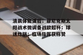 清晨体能课后；菲尼克斯太阳战术微调备战欧超杯；球迷炸锅；临场指挥获称赞的简单介绍